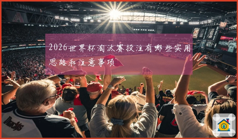 2026世界杯淘汰赛投注有哪些实用思路和注意事项