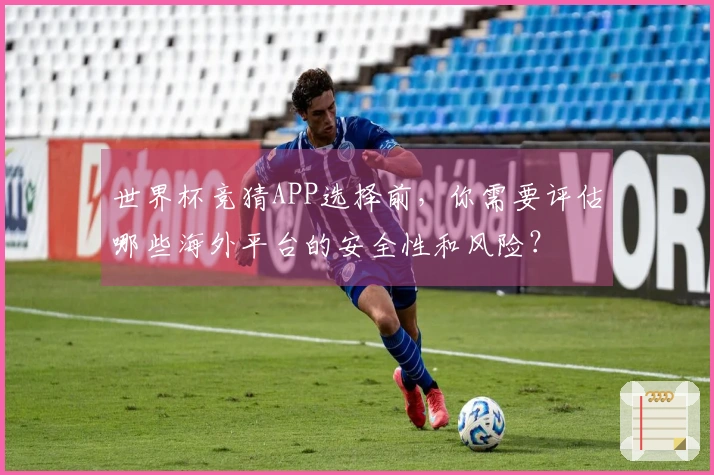 世界杯竞猜APP选择前，你需要评估哪些海外平台的安全性和风险？